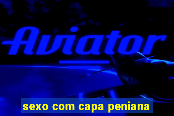 sexo com capa peniana